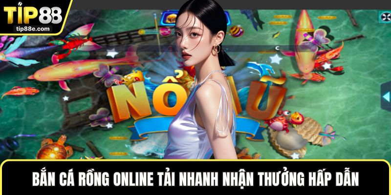 Bắn cá rồng online tải nhanh nhận thưởng hấp dẫn
