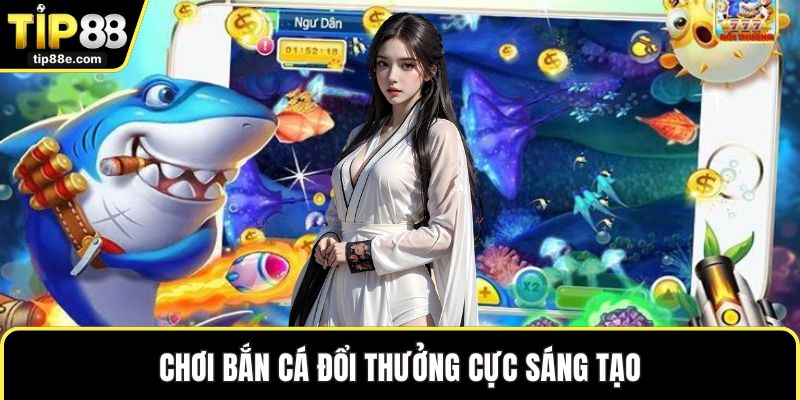 Chơi bắn cá đổi thưởng cực sáng tạo