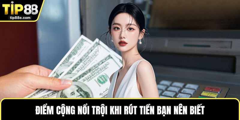 Điểm cộng nổi trội khi rút tiền bạn nên biết