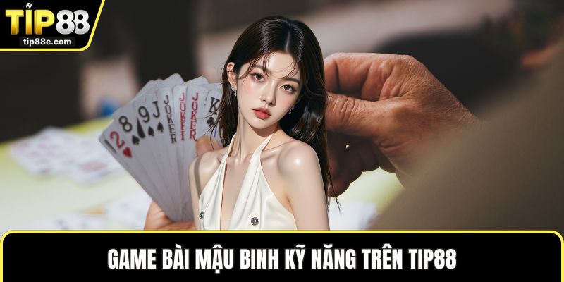 Game bài mậu binh kỹ năng trên TIP88