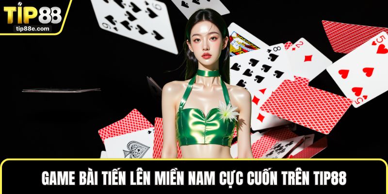Game bài tiến lên miền Nam cực cuốn trên TIP88
