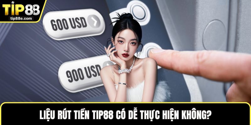 Liệu rút tiền TIP88 có dễ thực hiện không?