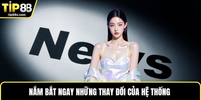 Nắm bắt ngay những thay đổi của hệ thống 