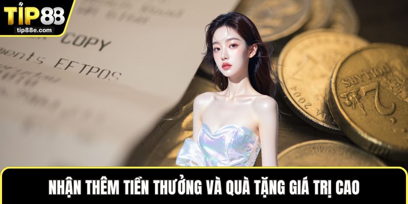 Nhận thêm tiền thưởng và quà tặng giá trị cao