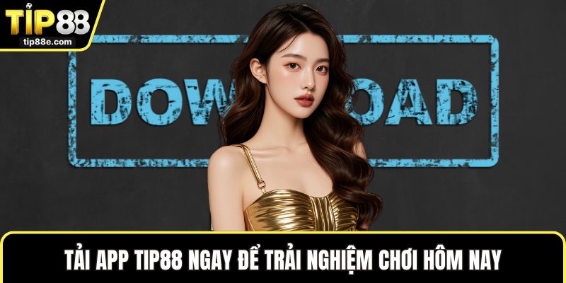 Tải app TIP88 ngay để trải nghiệm chơi hôm nay