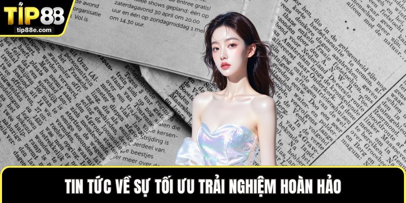 Tin tức về sự tối ưu trải nghiệm hoàn hảo