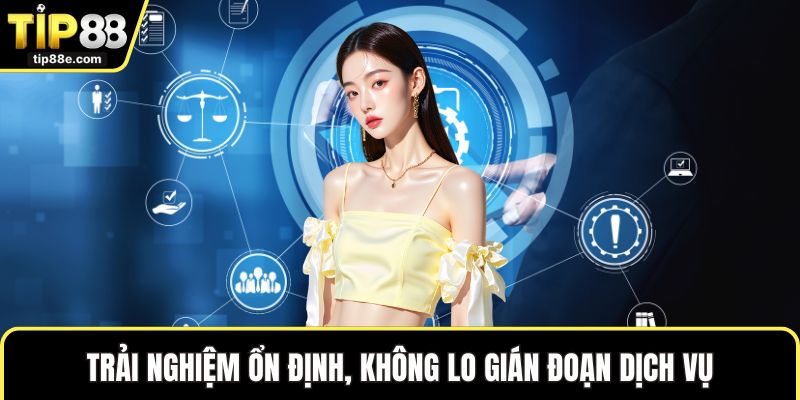 Trải nghiệm ổn định, không lo gián đoạn dịch vụ