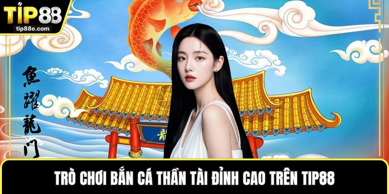Trò chơi bắn cá Thần Tài đỉnh cao trên TIP88